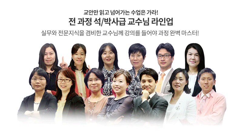 교안만 읽고 넘어가는 수업은 가라! 전 과정 석/박사급 교수님 라인업 실무와 전문지식을 겸비한 교수님께 강의를 들어야 과정 완벽 마스터!